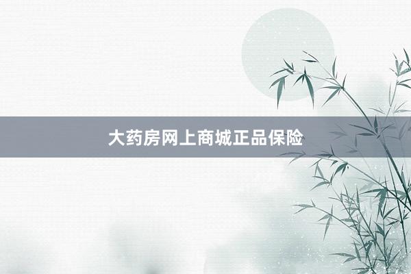 大药房网上商城正品保险