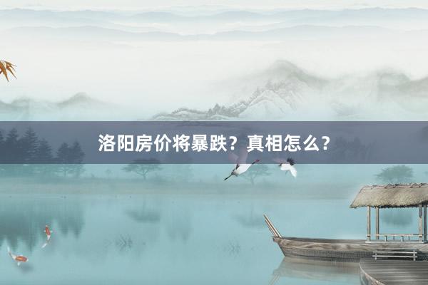 洛阳房价将暴跌?真相怎么?